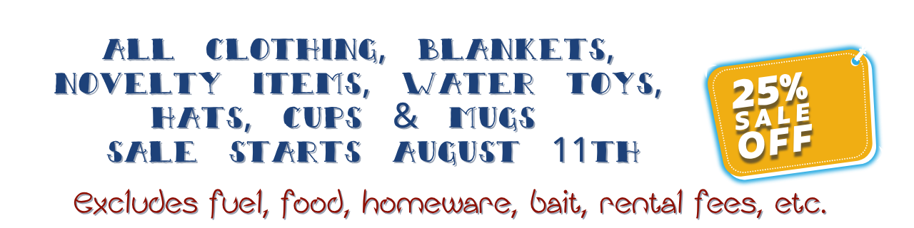 End of the Season 25% off sale on clothing, blankets, novelty items, water toys, hats, cups and mugs starts August 11 excludes fuel, food, homeware, bait, rental fees, etc.